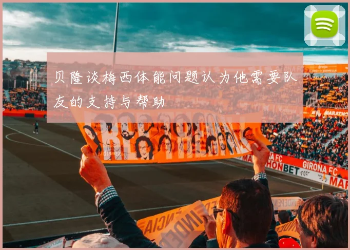 贝隆谈梅西体能问题认为他需要队友的支持与帮助