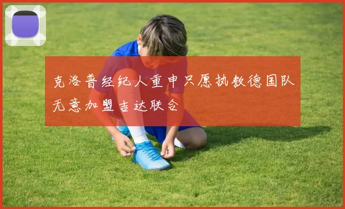 克洛普经纪人重申只愿执教德国队无意加盟吉达联合