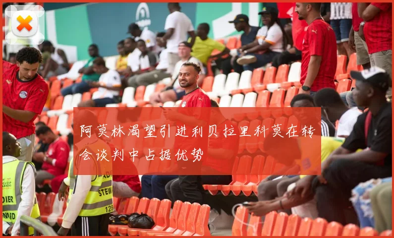 阿莫林渴望引进利贝拉里科莫在转会谈判中占据优势