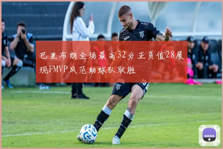 巴里布朗全场最高32分正负值28展现FMVP风范助球队取胜
