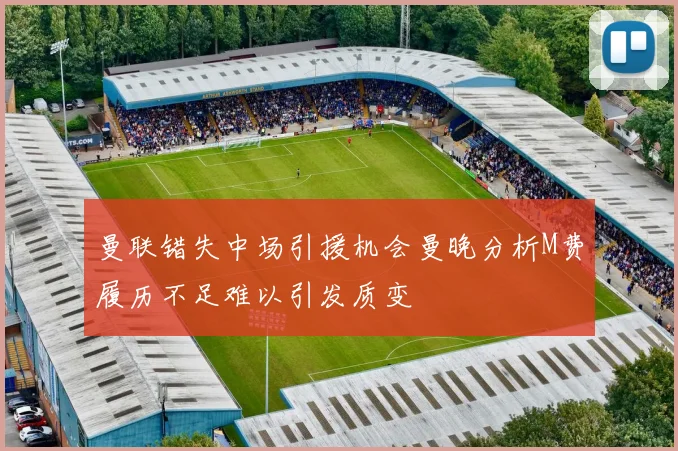 曼联错失中场引援机会曼晚分析M费履历不足难以引发质变