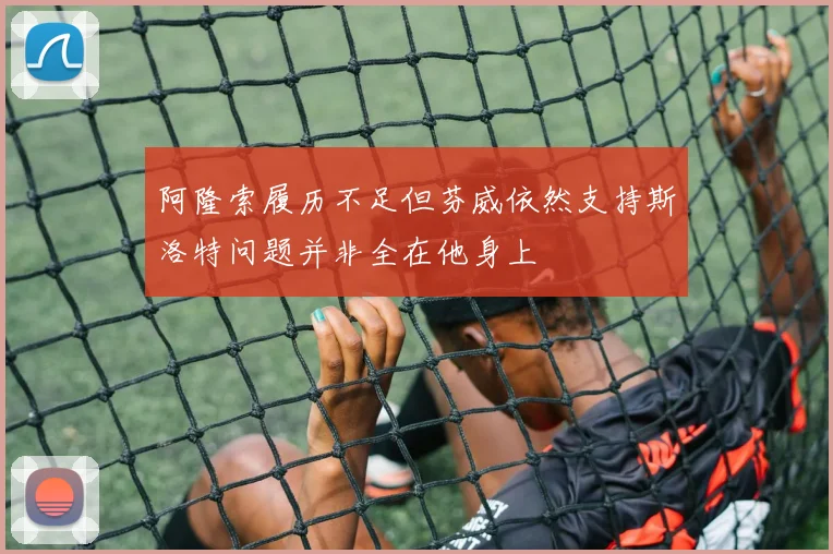 阿隆索履历不足但芬威依然支持斯洛特问题并非全在他身上
